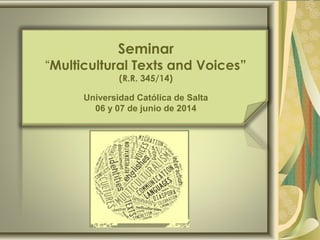 Seminar
“Multicultural Texts and Voices”
(R.R. 345/14)
Universidad Católica de Salta
06 y 07 de junio de 2014
 