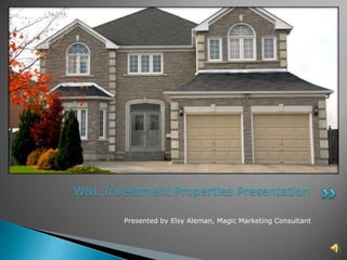 W&L Investment Properties Presentation

        Presented by Elsy Aleman, Magic Marketing Consultant
 
