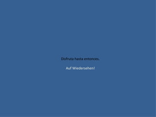 Disfruta hasta entonces.

   Auf Wiedersehen!
 