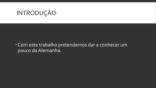 INTRODUÇÃO



 Com este trabalho pretendemos dar a conhecer um
  pouco da Alemanha.
 
