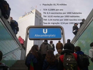 o População: 81,76 milhões
o TCN -0,208% por ano
o TN: 8,3 nascimentos por 1000 habitantes
o TM: 10,92 mortes por 1000 habitantes
o TMI: 3,54 mortes por 1000 nascidos vivos
o Taxa de migração: 0,54 por 1000 habitantes
 