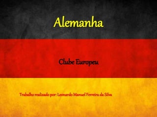 Alemanha
Clube Europeu
Trabalhorealizado por: LeonardoManuel Ferreirada Silva
 