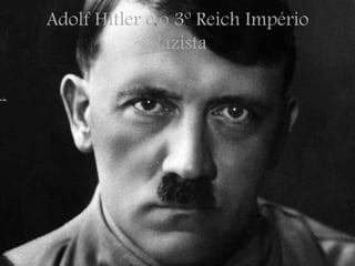 Adolf Hitler e o 3º Reich Império
Nazista
 