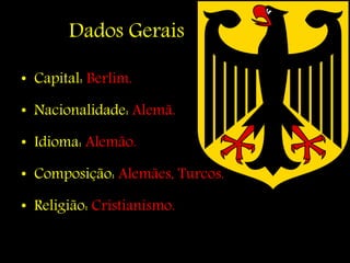 Dados Gerais
• Capital: Berlim.
• Nacionalidade: Alemã.
• Idioma: Alemão.
• Composição: Alemães, Turcos.
• Religião: Cristianismo.
 