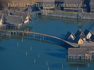 Palafitas Pré-Históricas em torno dos
Alpes
 
