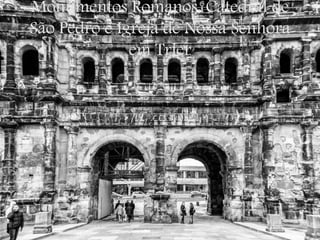 Monumentos Romanos, Catedral de
São Pedro e Igreja de Nossa Senhora
em Trier
 