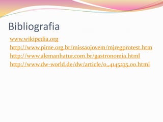 Bibliografia
www.wikipedia.org
http://www.pime.org.br/missaojovem/mjregprotest.htm
http://www.alemanhatur.com.br/gastronomia.html
http://www.dw-world.de/dw/article/0,,4145235,00.html
 