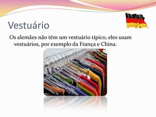 Vestuário
Os alemães não têm um vestuário típico, eles usam
 vestuários, por exemplo da França e China.
 