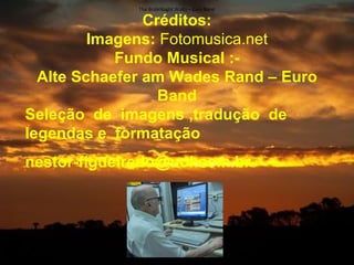 The BrideNaght Waltz – Euro Band

                Créditos:
         Imagens: Fotomusica.net
            Fundo Musical :-
  Alte Schaefer am Wades Rand – Euro
                  Band
Seleção de imagens ,tradução de
legendas e formatação
nestor-figueiredo@uol.com.br
 