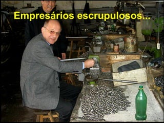 Empresários escrupulosos...
 