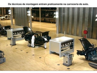 Os técnicos de montagem entram praticamente na carroceria do auto.
 