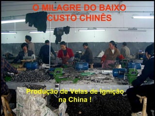 O MILAGRE DO BAIXO
    CUSTO CHINÊS




Produção de Velas de Ignição
        na China !
 
