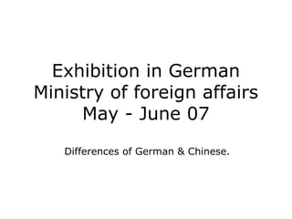 Exhibition in German
Ministry of foreign affairs
May - June 07
Differences of German & Chinese.

 