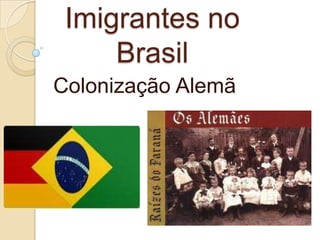Imigrantes no
Brasil
Colonização Alemã

 