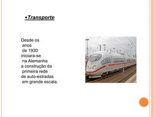 •Transporte



Desde os
 anos
 de 1930
iniciara-se
 na Alemanha
a construção da
 primeira rede
de auto-estradas
 em grande escala.
 