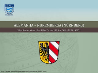 ALEMANHA – NUREMBERGA (NÜRNBERG)
Silvia Raquel Vieira | Dra. Edite Pereira | 1º Ano OGH – Nº 20140051
http://www.nuernberg.de/internet/stadtportal/index.html
 