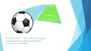 Alemanha 2014 – Alemanha vs Portugal
Análise completa da Alemanha, no âmbito do projeto Alemanha 2014.
www.teoriadofutebol.com - Valter Correia
 