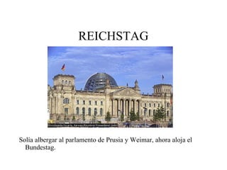 REICHSTAG Solía albergar al parlamento de Prusia y Weimar, ahora aloja el Bundestag. 