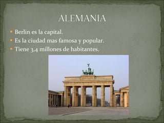 Berlin es la capital. Es la ciudad mas famosa y popular. Tiene 3,4 millones de habitantes.  
