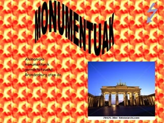Alemaniako monumenturik garrantsitzuena Brandenburg atea da . MONUMENTUAK   