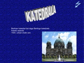 Berlinen katedral bat dago Berlingo katedrala hobeto esanda. 1454. urtean eraiki zen. KATEDRALA   