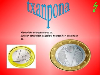 Alemaniako txanpona euroa da. Europar batasunean dagoelako txanpon hori erabiltzen da. t xanpona 