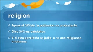 religion
 Aprox el 34%de la poblacion es protestante

 Otro 34% es catololico

 Y el otro porciento es judio o no son religiones
 cristianas
 