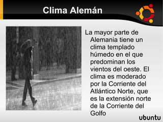 Clima Alemán

        La mayor parte de
         Alemania tiene un
         clima templado
         húmedo en el que
         predominan los
         vientos del oeste. El
         clima es moderado
         por la Corriente del
         Atlántico Norte, que
         es la extensión norte
         de la Corriente del
         Golfo
 