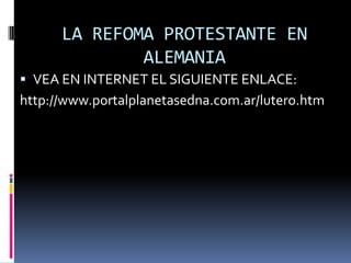LA REFOMA PROTESTANTE EN
              ALEMANIA
 VEA EN INTERNET EL SIGUIENTE ENLACE:
http://www.portalplanetasedna.com.ar/lutero.htm
 