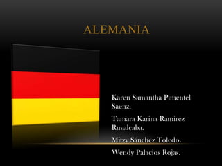 ALEMANIA
Karen Samantha Pimentel
Saenz.
Tamara Karina Ramirez
Ruvalcaba.
Mitzy Sánchez Toledo.
Wendy Palacios Rojas.
 