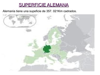 SUPERFICIE ALEMANASUPERFICIE ALEMANA
Alemania tiene una supeficie de 357. 021Km cadrados.
 