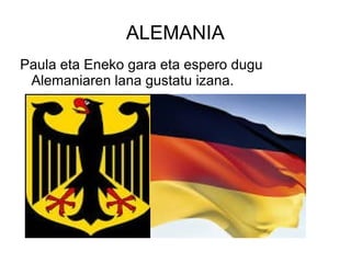 ALEMANIA
Paula eta Eneko gara eta espero dugu
Alemaniaren lana gustatu izana.
 