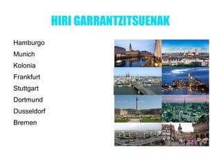 HIRI GARRANTZITSUENAK
Hamburgo
Munich
Kolonia
Frankfurt
Stuttgart
Dortmund
Dusseldorf
Bremen
 