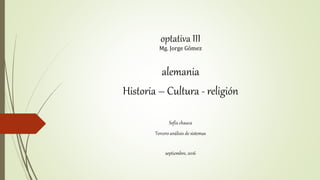 optativa III
Mg. Jorge Gómez
alemania
Historia – Cultura - religión
Sofía chauca
Tercero análisis de sistemas
septiembre, 2016
 