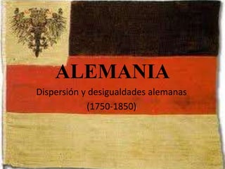 ALEMANIA
Dispersión y desigualdades alemanas
(1750-1850)
 