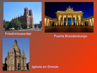 Friedrichswerder
                                 Puerta Brandenburgo




                   Iglesia en Dresde
 