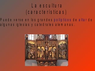L a e s c u ltu r a
                     ( c a r a c te r ís tic a s )
P u e d e v e r s e e n lo s g r a n d e s p o lí p t ic o s d e a lt a r d e
a lg u n a s ig le s ia s y c a t e d r a le s a le m a n a s .
 