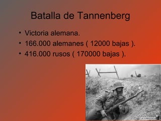 Batalla de Tannenberg
• Victoria alemana.
• 166.000 alemanes ( 12000 bajas ).
• 416.000 rusos ( 170000 bajas ).
 