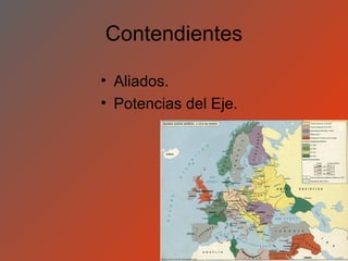 Contendientes

• Aliados.
• Potencias del Eje.
 