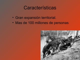 Características
• Gran expansión territorial.
• Mas de 100 millones de personas.
 