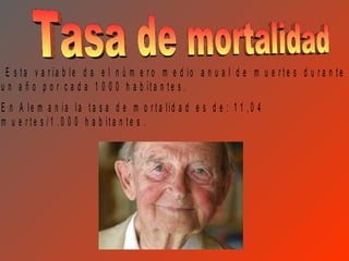 E s ta v a r ia b le d a e l n ú m e r o m e d io a n u a l d e m u e r te s d u r a n te
u n a ñ o p o r c a d a 1 0 0 0 h a b ita n te s .
E n A le m a n ia la ta s a d e m o r ta lid a d e s d e : 1 1 ,0 4
m u e r te s /1 .0 0 0 h a b ita n te s .
 