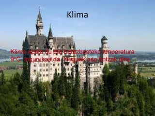 Klima
Klima epela du eta batazbesteko tenperatura
9ºC ingurukoa da. Neguak oso hotzak dira.
 