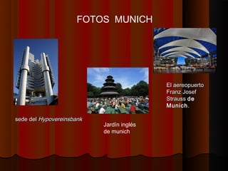FOTOS MUNICH




                                           El aereopuerto
                                           Franz Josef
                                           Strauss de
                                           Munich .

sede del Hypovereinsbank
                           Jardín inglés
                           de munich
 
