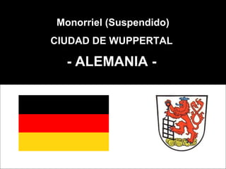 Monorriel (Suspendido) 
CIUDAD DE WUPPERTAL 
- ALEMANIA - 
 