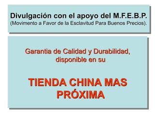 Divulgación con el apoyo del M.F.E.B.P.
(Movimento a Favor de la Esclavitud Para Buenos Precios).
Garantia de Calidad y Durabilidad,
disponible en su
TIENDA CHINA MAS
PRÓXIMA
 
