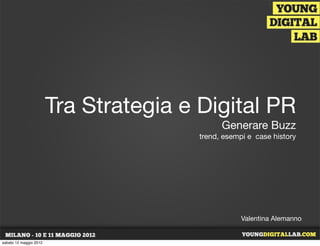 Tra Strategia e Digital PR
                                             Generare Buzz
                                       trend, esempi e case history




                                                   Valentina Alemanno


sabato 12 maggio 2012
 