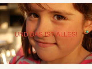 UND DAS IST ALLES!
 