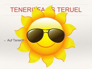 TENERIFFA VS TERUEL
❖ Auf Teneriffa ist es wärmer als in Teruel.
 