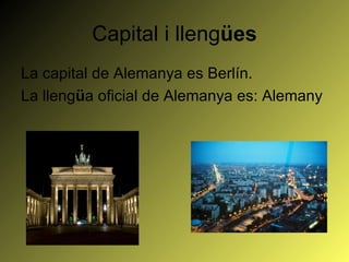 Capital i llengües
La capital de Alemanya es Berlín.
La llengüa oficial de Alemanya es: Alemany
 