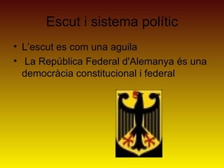 Escut i sistema polític
• L’escut es com una aguila
• La República Federal d'Alemanya és una
  democràcia constitucional i federal
 